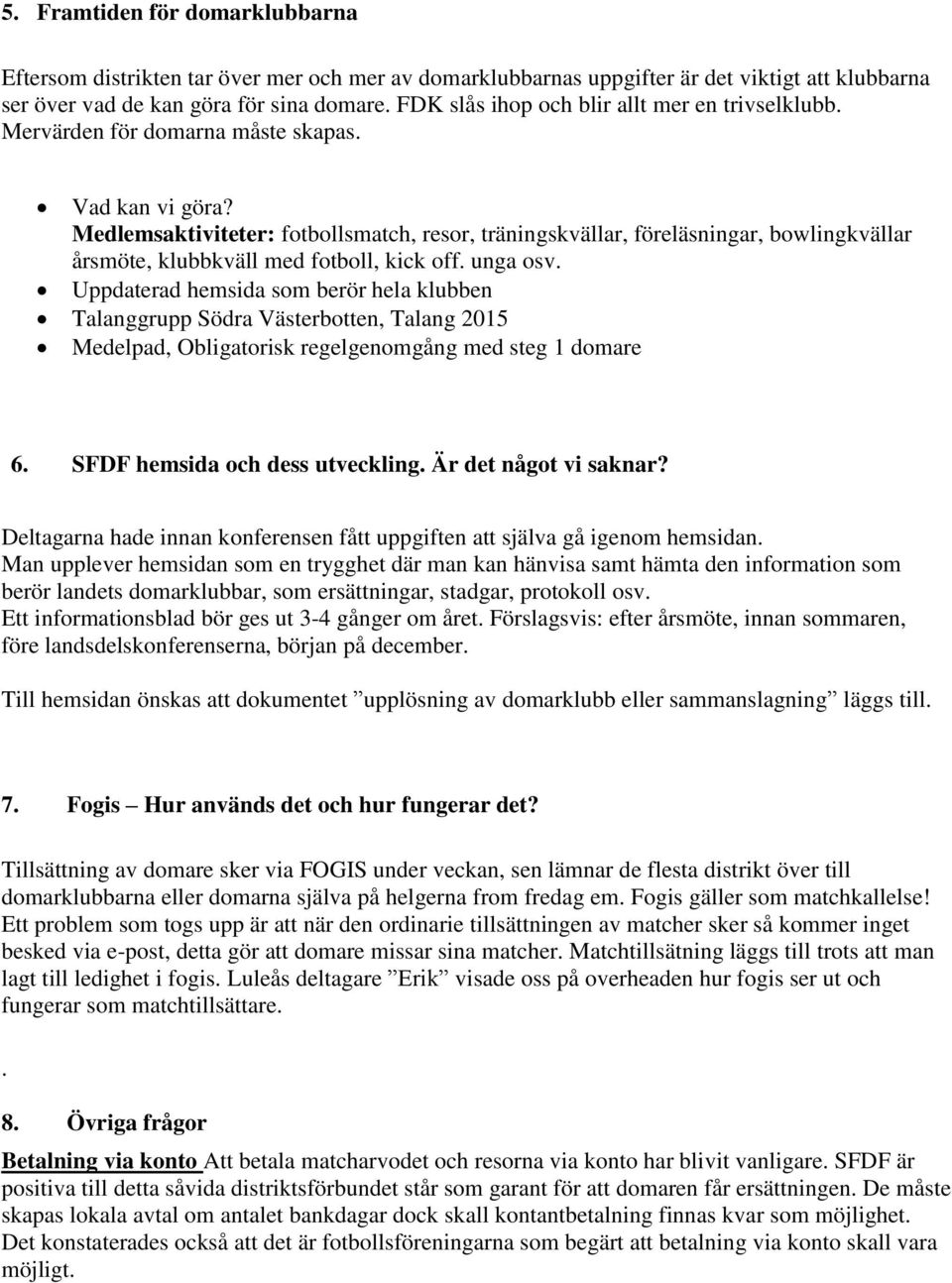 Medlemsaktiviteter: fotbollsmatch, resor, träningskvällar, föreläsningar, bowlingkvällar årsmöte, klubbkväll med fotboll, kick off. unga osv.