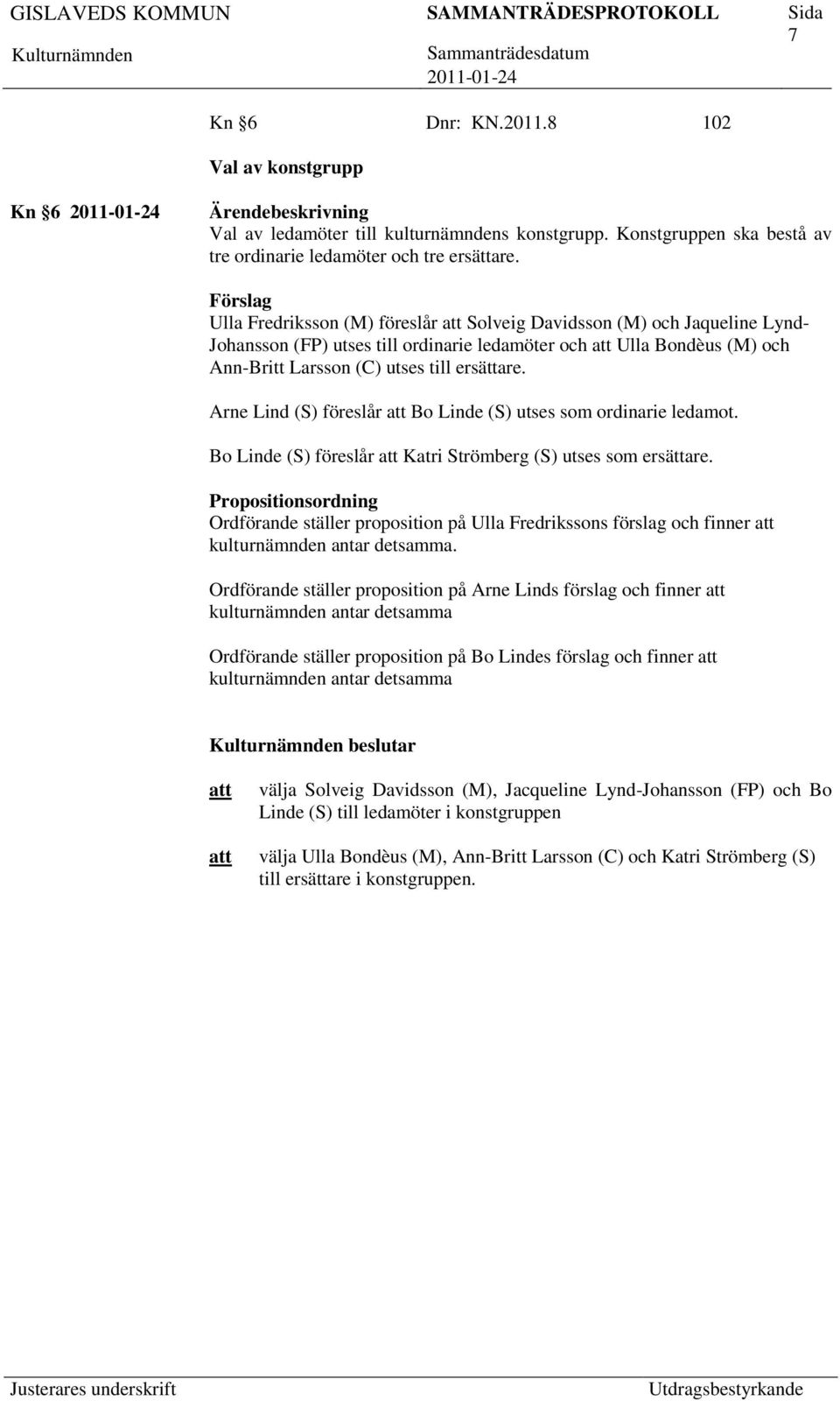 Arne Lind (S) föreslår Bo Linde (S) utses som ordinarie ledamot. Bo Linde (S) föreslår Katri Strömberg (S) utses som ersättare.