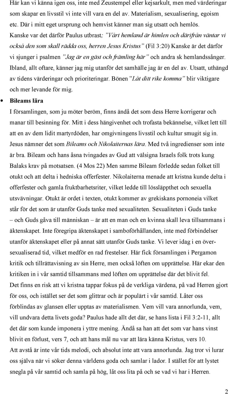 Kanske var det därför Paulus utbrast; Vårt hemland är himlen och därifrån väntar vi också den som skall rädda oss, herren Jesus Kristus (Fil 3:20) Kanske är det därför vi sjunger i psalmen Jag är en