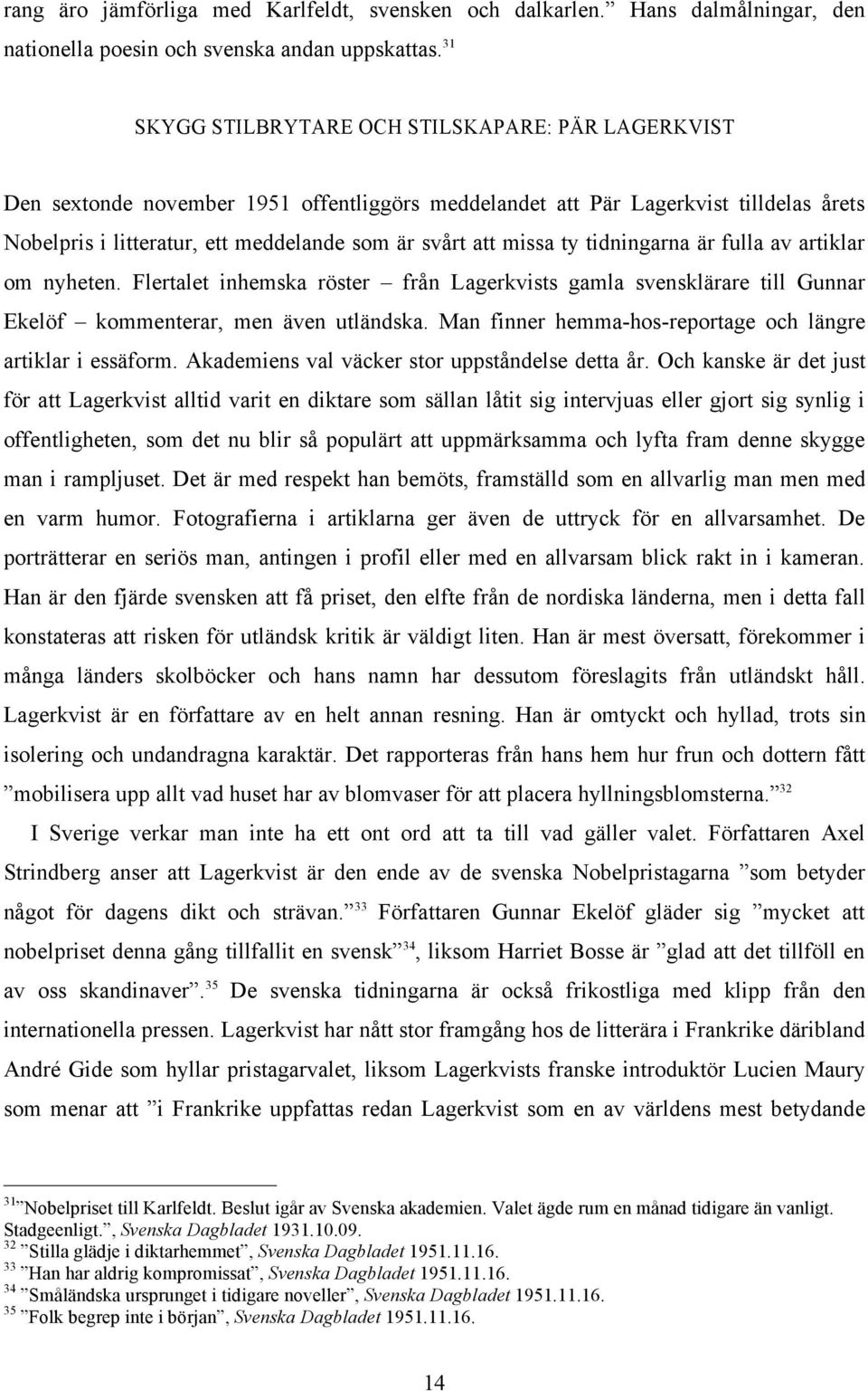 missa ty tidningarna är fulla av artiklar om nyheten. Flertalet inhemska röster från Lagerkvists gamla svensklärare till Gunnar Ekelöf kommenterar, men även utländska.