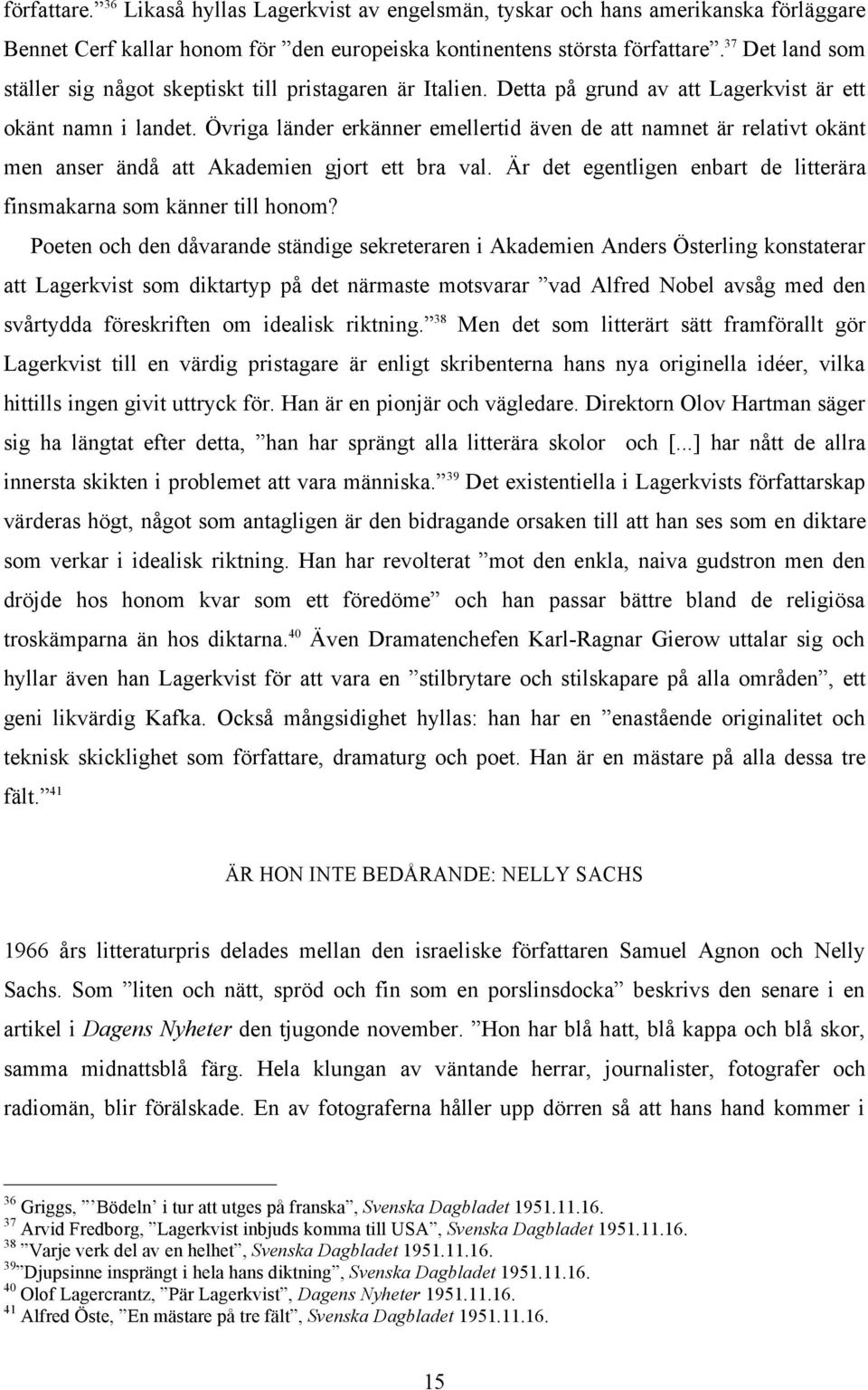 Övriga länder erkänner emellertid även de att namnet är relativt okänt men anser ändå att Akademien gjort ett bra val. Är det egentligen enbart de litterära finsmakarna som känner till honom?