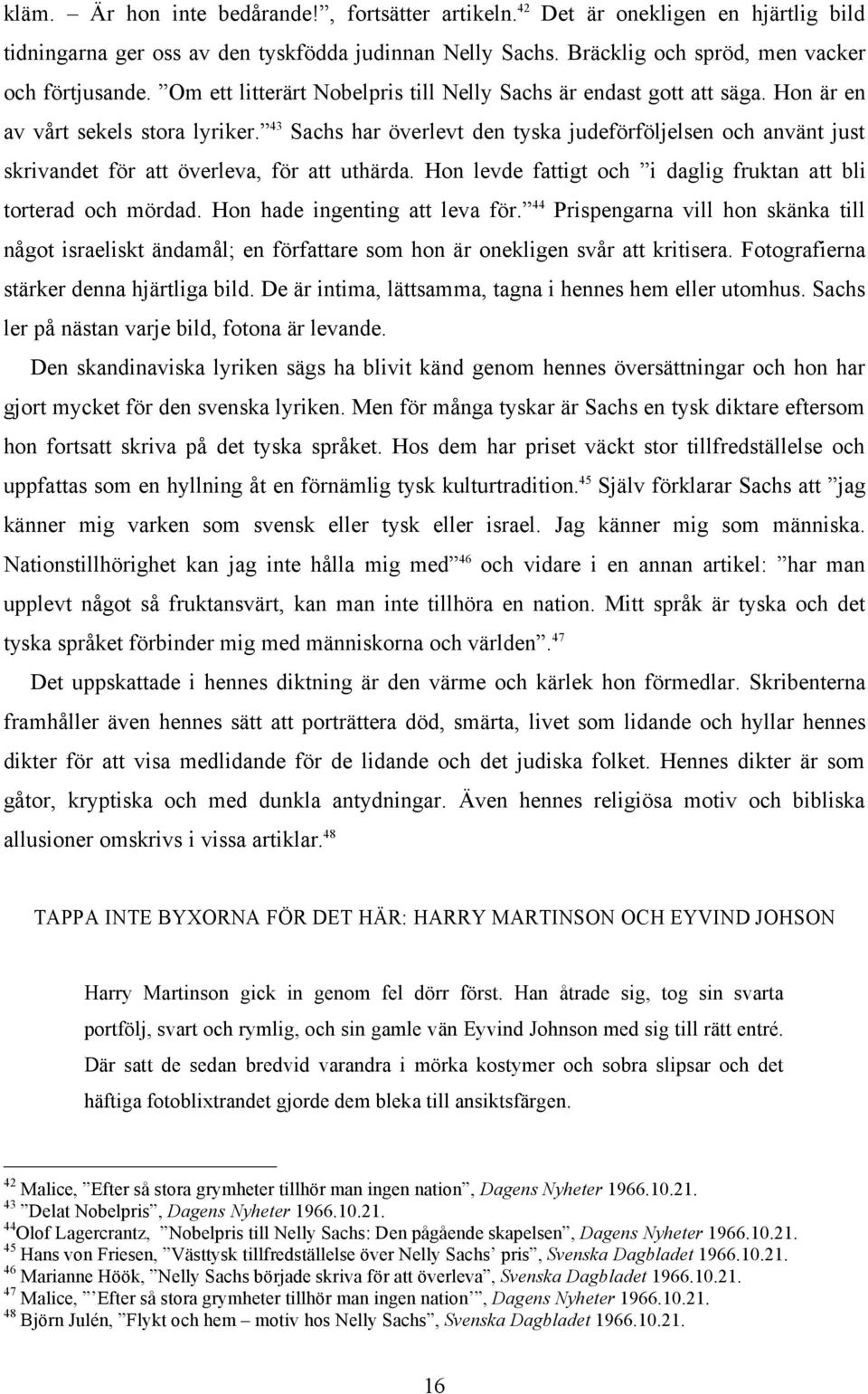 43 Sachs har överlevt den tyska judeförföljelsen och använt just skrivandet för att överleva, för att uthärda. Hon levde fattigt och i daglig fruktan att bli torterad och mördad.