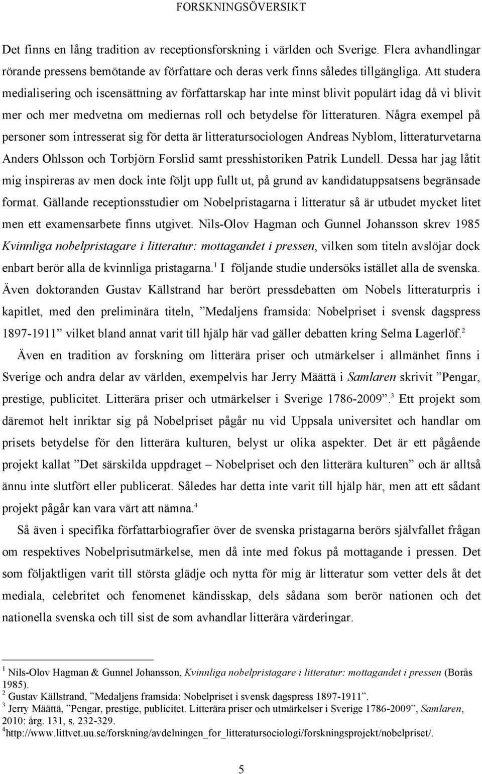 Några exempel på personer som intresserat sig för detta är litteratursociologen Andreas Nyblom, litteraturvetarna Anders Ohlsson och Torbjörn Forslid samt presshistoriken Patrik Lundell.