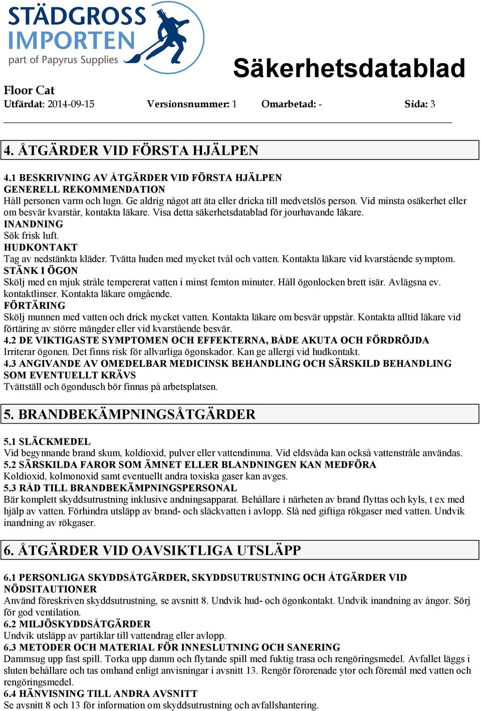 INANDNING Sök frisk luft. HUDKONTAKT Tag av nedstänkta kläder. Tvätta huden med mycket tvål och vatten. Kontakta läkare vid kvarstående symptom.