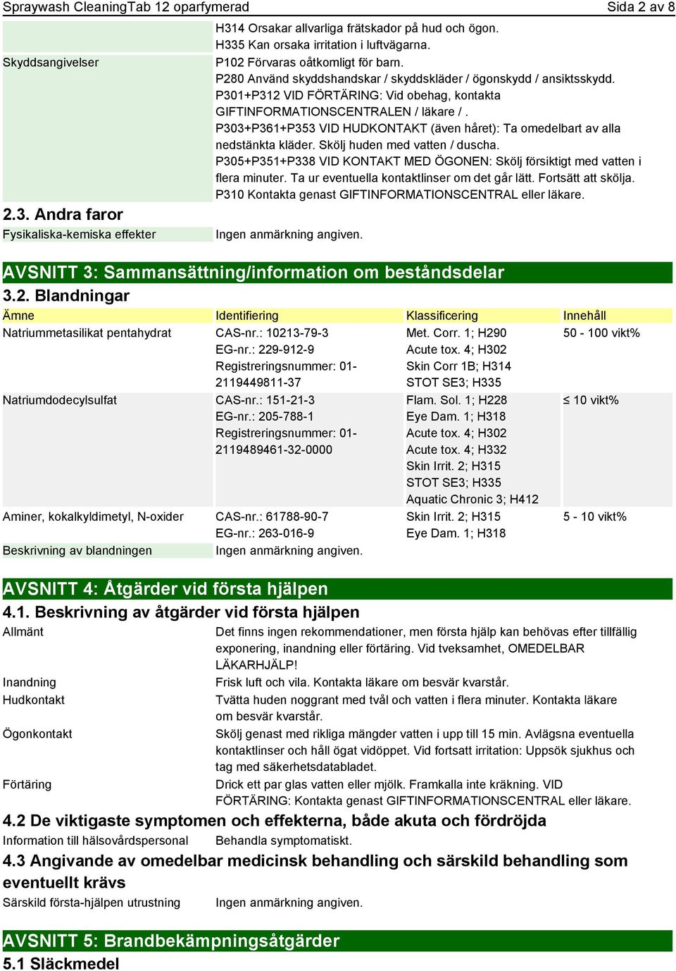 P301+P312 VID FÖRTÄRING: Vid obehag, kontakta GIFTINFORMATIONSCENTRALEN / läkare /. P303+P361+P353 VID HUDKONTAKT (även håret): Ta omedelbart av alla nedstänkta kläder.