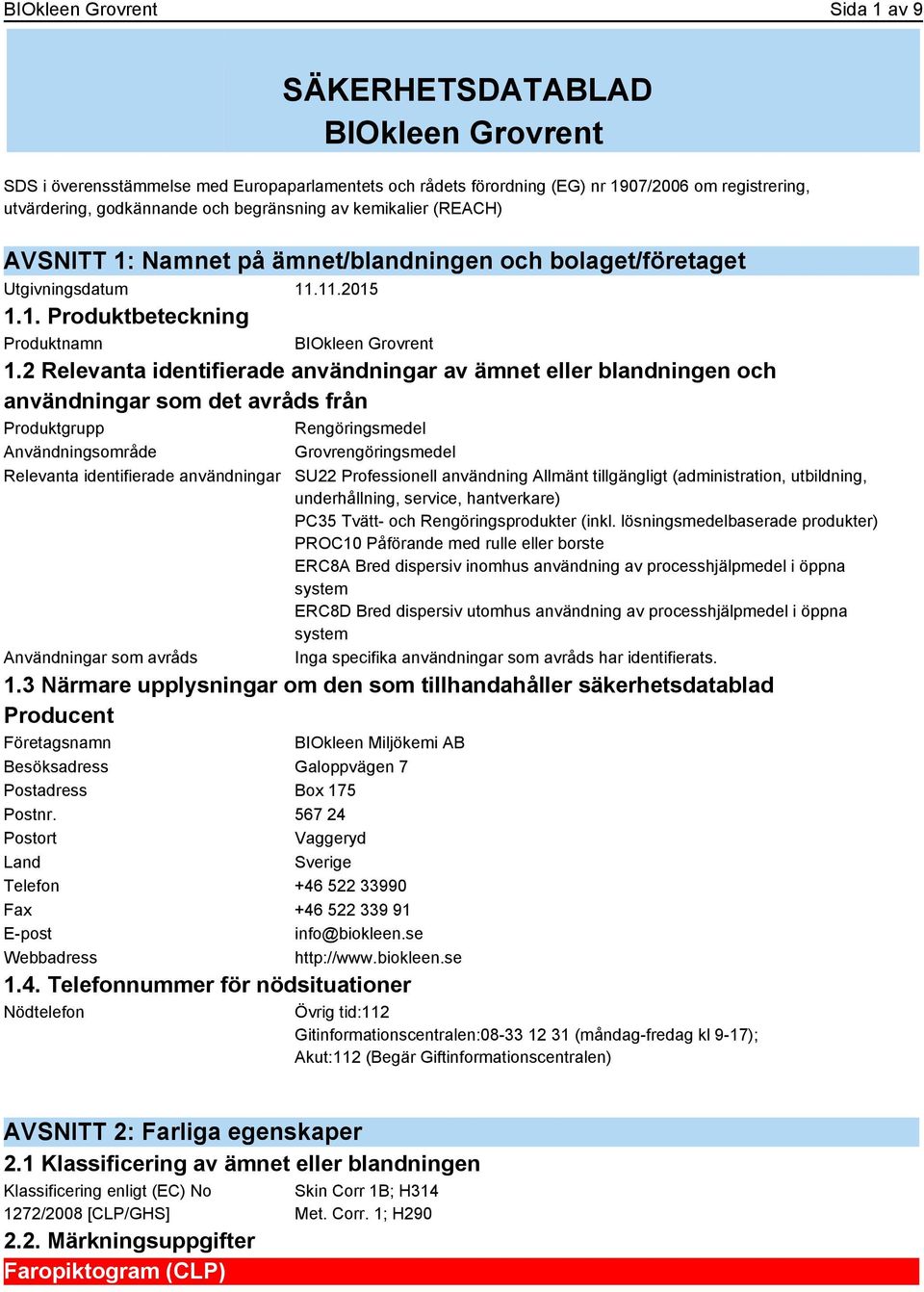 2 Relevanta identifierade användningar av ämnet eller blandningen och användningar som det avråds från Produktgrupp Rengöringsmedel Användningsområde Grovrengöringsmedel Relevanta identifierade