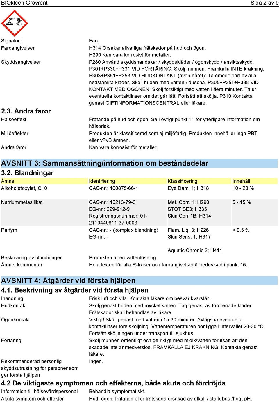 P303+P361+P353 VID HUDKONTAKT (även håret): Ta omedelbart av alla nedstänkta kläder. Skölj huden med vatten / duscha.