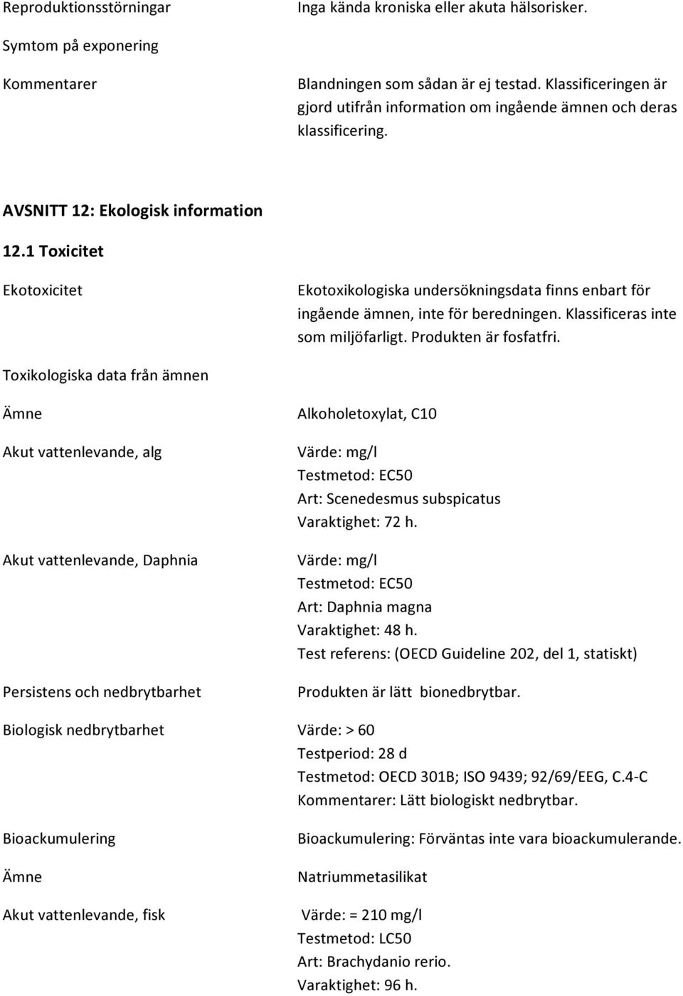 1 Toxicitet Ekotoxicitet Ekotoxikologiska undersökningsdata finns enbart för ingående ämnen, inte för beredningen. Klassificeras inte som miljöfarligt. Produkten är fosfatfri.