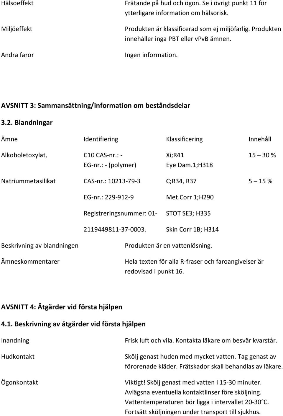 Blandningar Ämne Identifiering Klassificering Innehåll Alkoholetoxylat, C10 CAS-nr.: - Xi;R41 15 30 % EG-nr.: - (polymer) Eye Dam.1;H318 Natriummetasilikat CAS-nr.: 10213-79-3 C;R34, R37 5 15 % EG-nr.