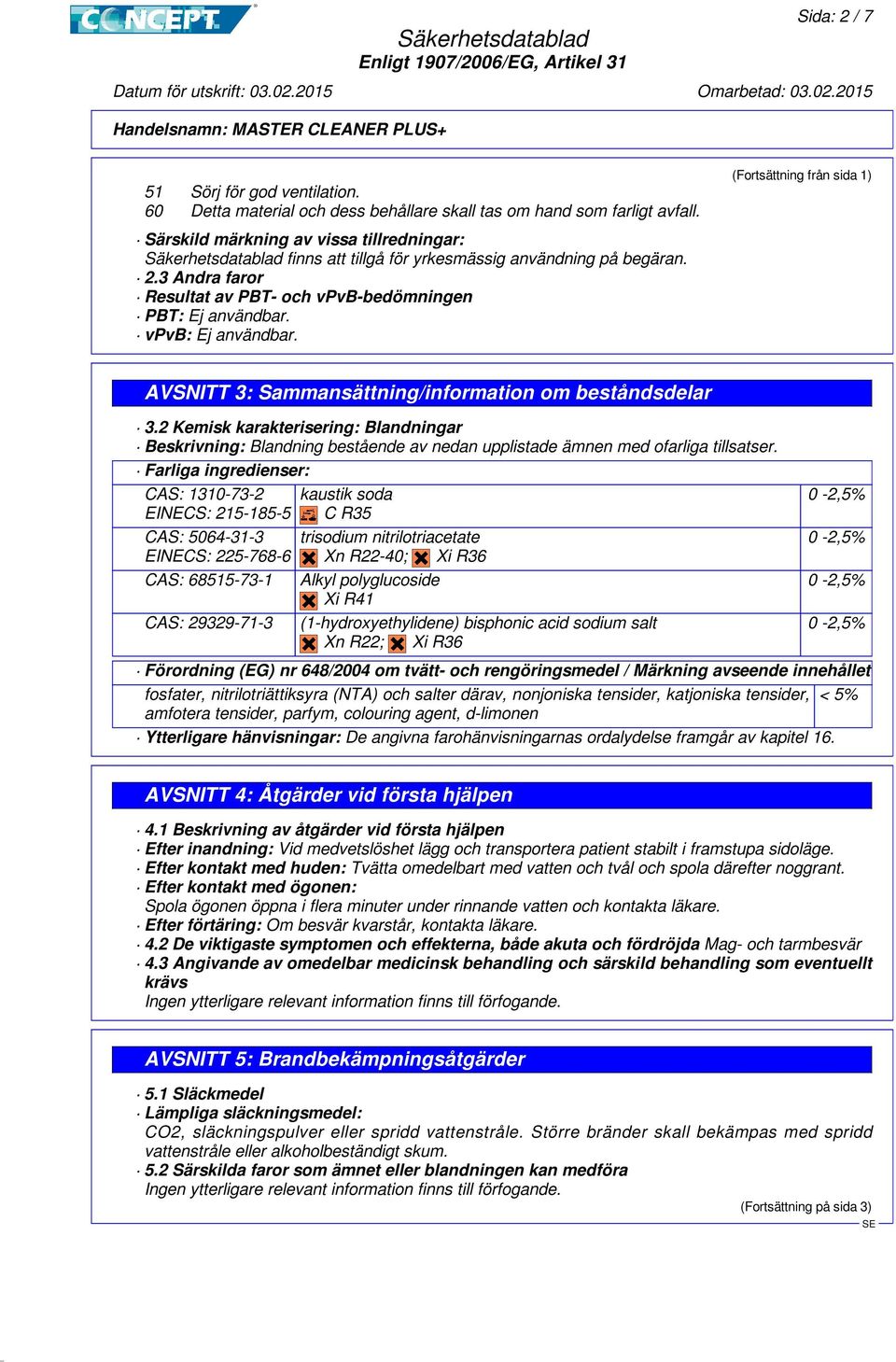 vpvb: Ej användbar. AVSNITT 3: Sammansättning/information om beståndsdelar 3.2 Kemisk karakterisering: Blandningar Beskrivning: Blandning bestående av nedan upplistade ämnen med ofarliga tillsatser.