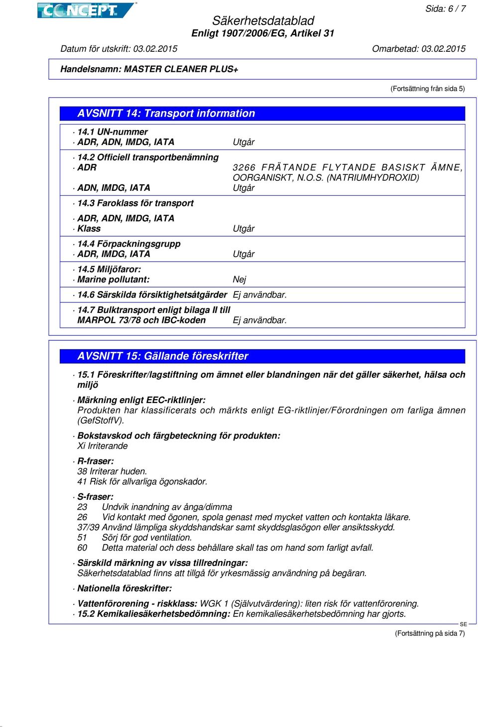 4 Förpackningsgrupp ADR, IMDG, IATA Utgår 14.5 Miljöfaror: Marine pollutant: Nej 14.6 Särskilda försiktighetsåtgärder Ej användbar. 14.7 Bulktransport enligt bilaga II till MARPOL 73/78 och IBC-koden Ej användbar.