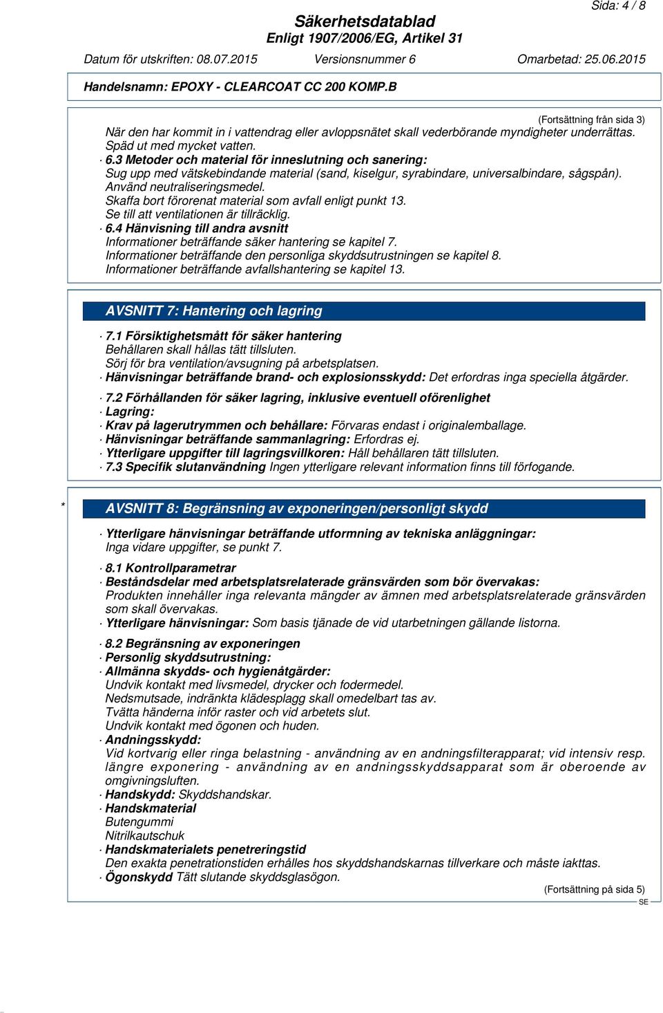 Skaffa bort förorenat material som avfall enligt punkt 13. Se till att ventilationen är tillräcklig. 6.4 Hänvisning till andra avsnitt Informationer beträffande säker hantering se kapitel 7.