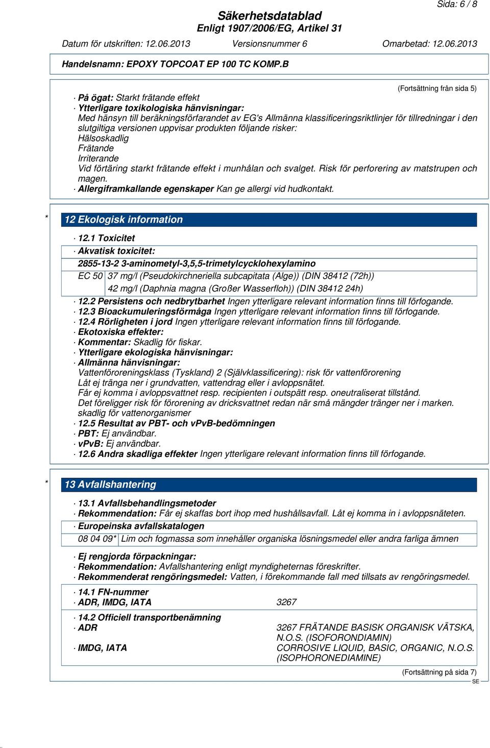 Risk för perforering av matstrupen och magen. Allergiframkallande egenskaper Kan ge allergi vid hudkontakt. * 12 Ekologisk information 12.