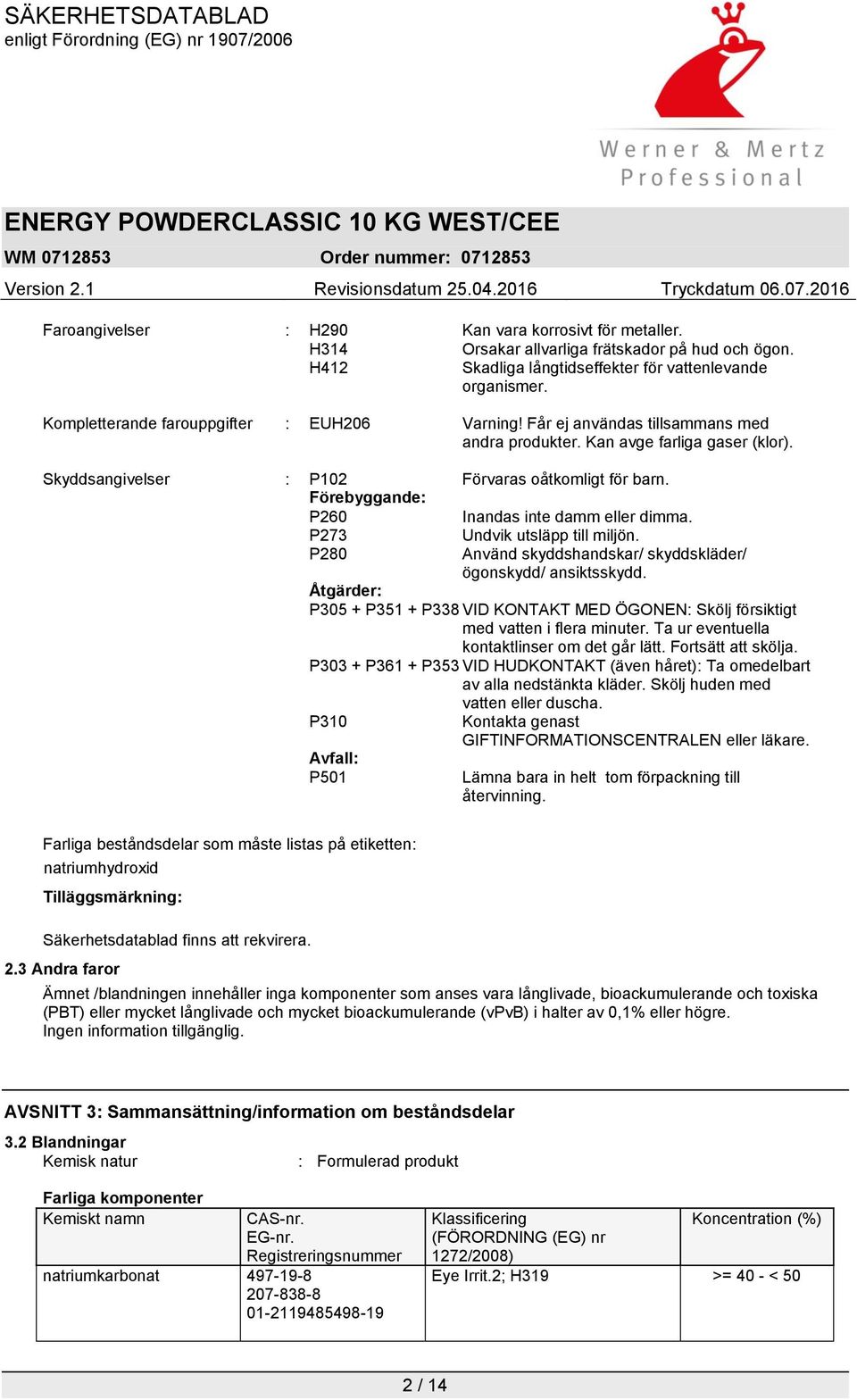 Förebyggande: P260 Inandas inte damm eller dimma. P273 Undvik utsläpp till miljön. P280 Använd skyddshandskar/ skyddskläder/ ögonskydd/ ansiktsskydd.