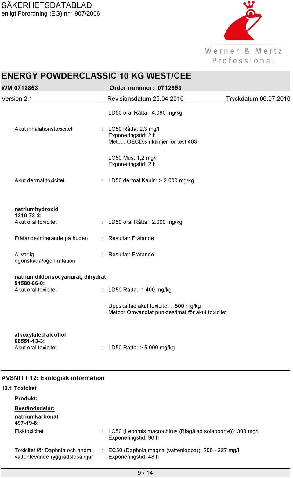 > 2.000 mg/kg natriumhydroxid 1310-73-2: Akut oral toxicitet Frätande/irriterande på huden Allvarlig ögonskada/ögonirritation : LD50 oral Råtta: 2.