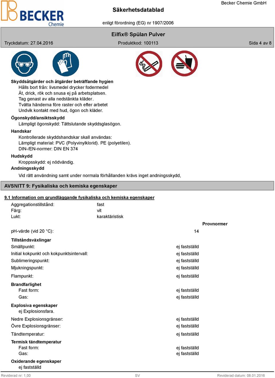 Handskar Kontrollerade skyddshandskar skall användas: Lämpligt material: PVC (Polyvinylklorid). PE (polyetilen). DIN-/EN-normer: DIN EN 374 Hudskydd Kroppsskydd: ej nödvändig.