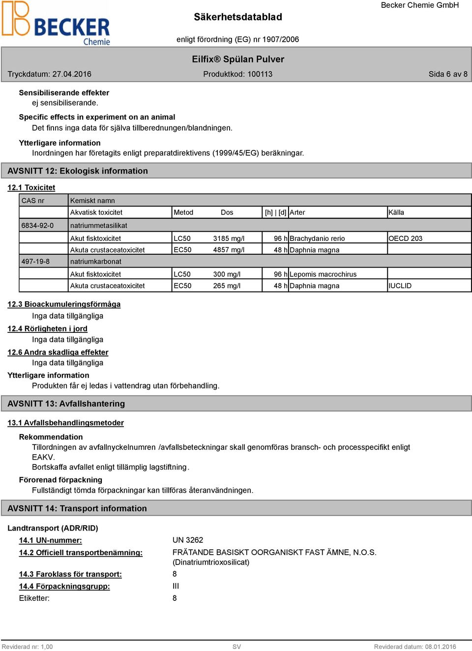 1 Toxicitet CAS nr 6834-92-0 497-19-8 Kemiskt namn Akvatisk toxicitet Metod Dos [h] [d] Arter Källa natriummetasilikat Akut fisktoxicitet LC50 3185 mg/l 96 h Brachydanio rerio OECD 203 Akuta