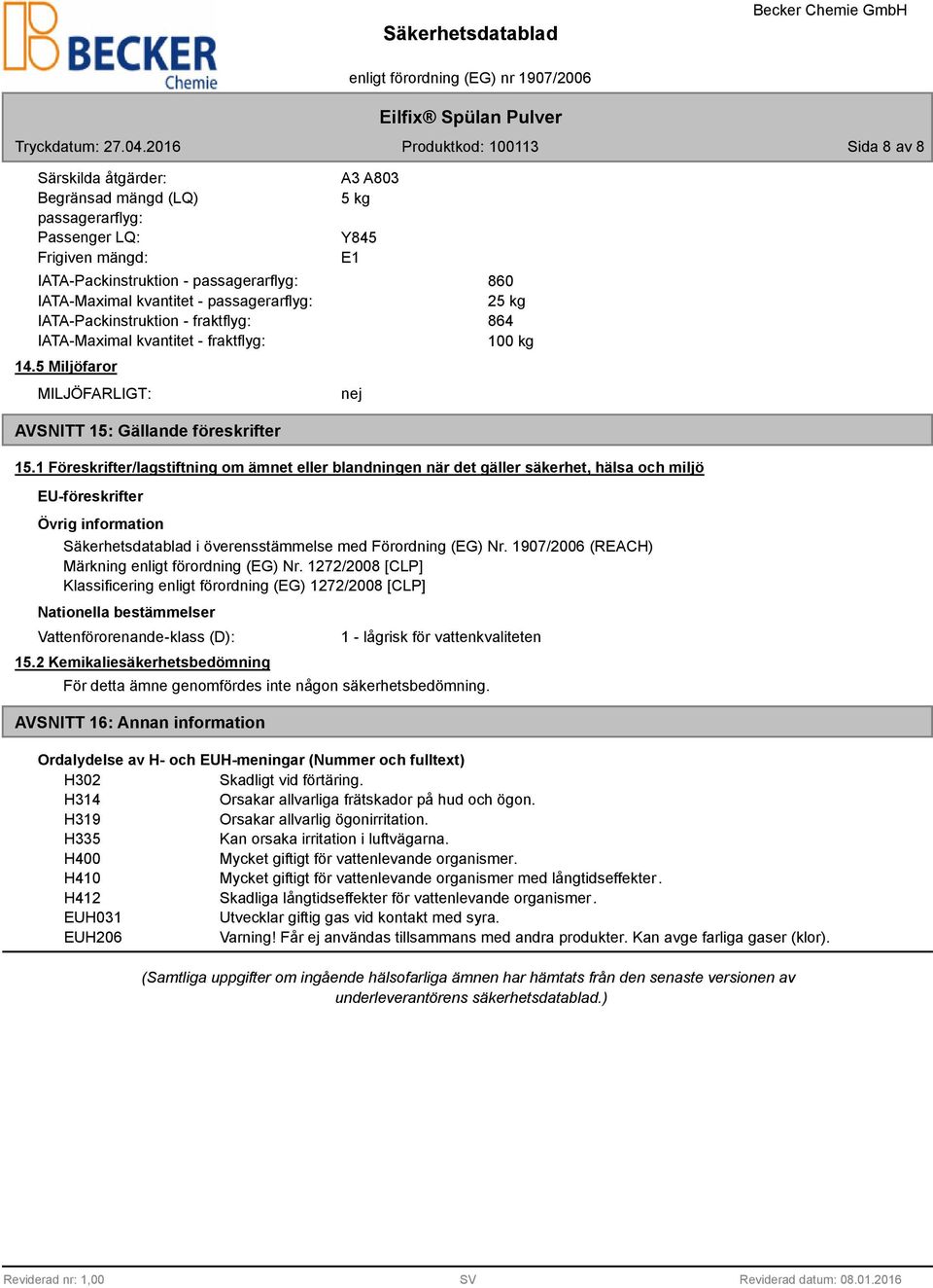 1 Föreskrifter/lagstiftning om ämnet eller blandningen när det gäller säkerhet, hälsa och miljö EU-föreskrifter Övrig information Säkerhetsdatablad i överensstämmelse med Förordning (EG) Nr.