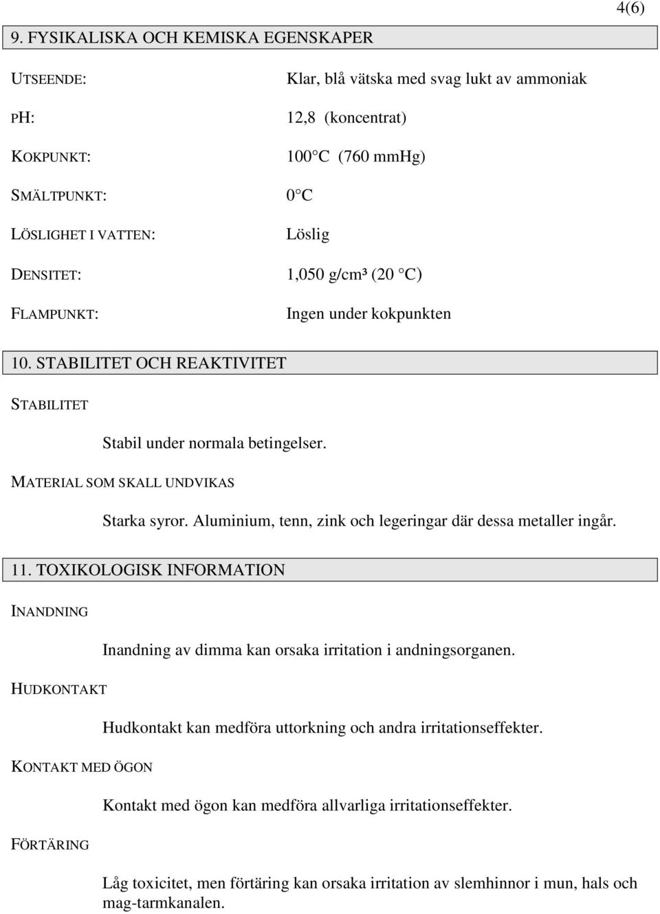 Aluminium, tenn, zink och legeringar där dessa metaller ingår. 11. TOXIKOLOGISK INFORMATION INANDNING Inandning av dimma kan orsaka irritation i andningsorganen.