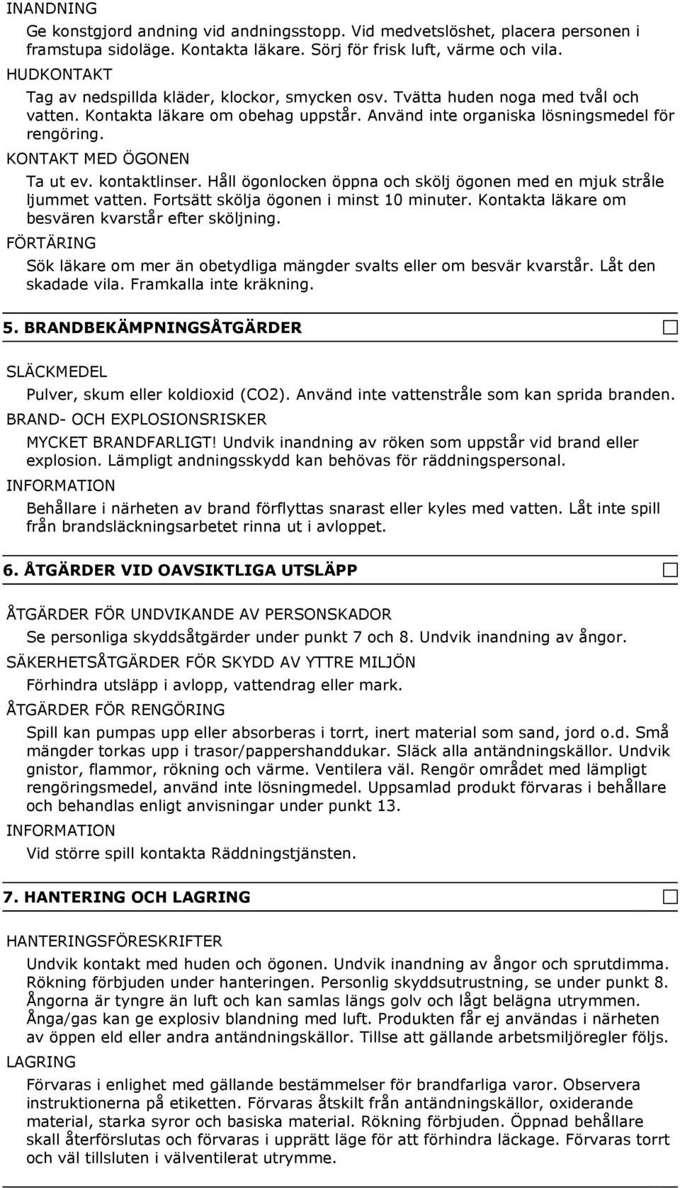 KONTAKT MED ÖGONEN Ta ut ev. kontaktlinser. Håll ögonlocken öppna och skölj ögonen med en mjuk stråle ljummet vatten. Fortsätt skölja ögonen i minst 10 minuter.