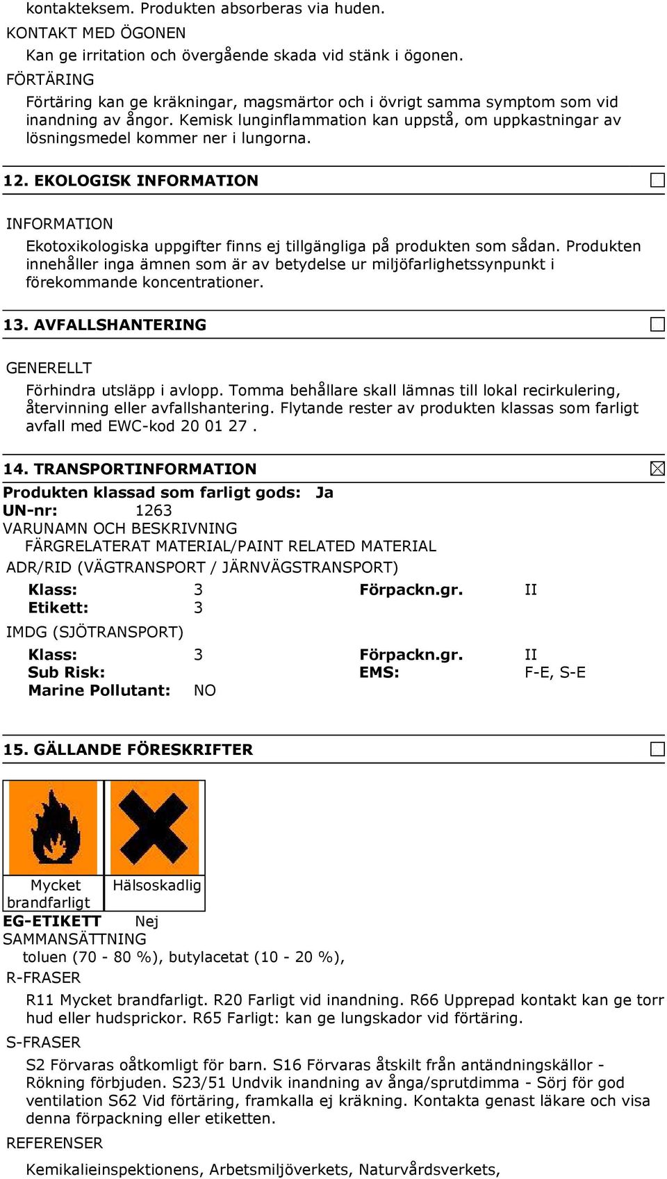 12. EKOLOGISK Ekotoxikologiska uppgifter finns ej tillgängliga på produkten som sådan. Produkten innehåller inga ämnen som är av betydelse ur miljöfarlighetssynpunkt i förekommande koncentrationer.