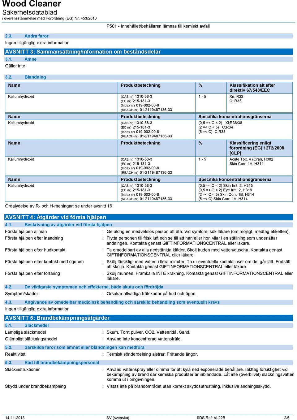 Produktbeteckning % Klassificering enligt förordning (EG) 1272/2008 [CLP] 1-5 Acute Tox. 4 (Oral), H302 Skin Corr.