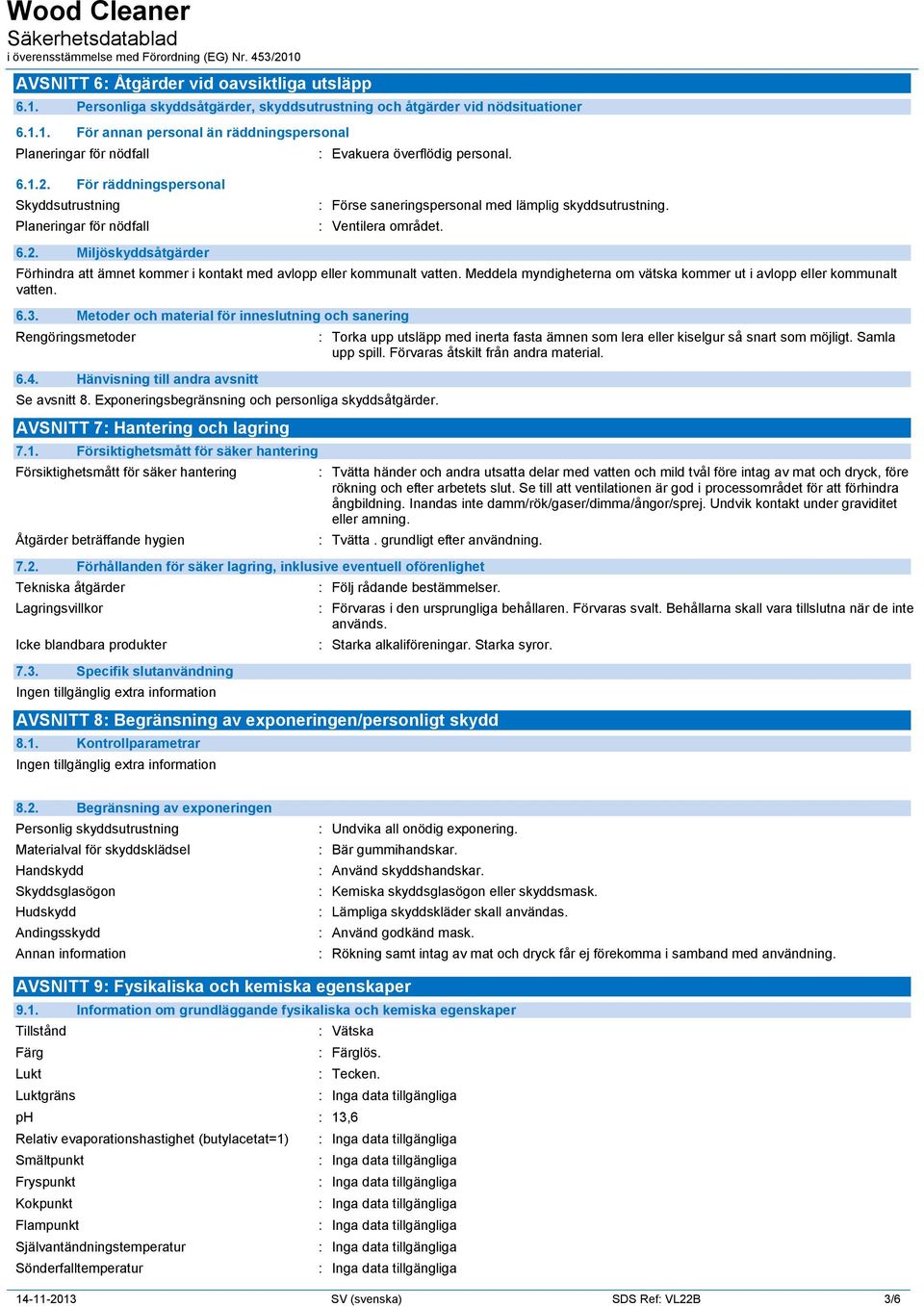 Meddela myndigheterna om vätska kommer ut i avlopp eller kommunalt vatten. 6.3. Metoder och material för inneslutning och sanering Rengöringsmetoder 6.4. Hänvisning till andra avsnitt Se avsnitt 8.