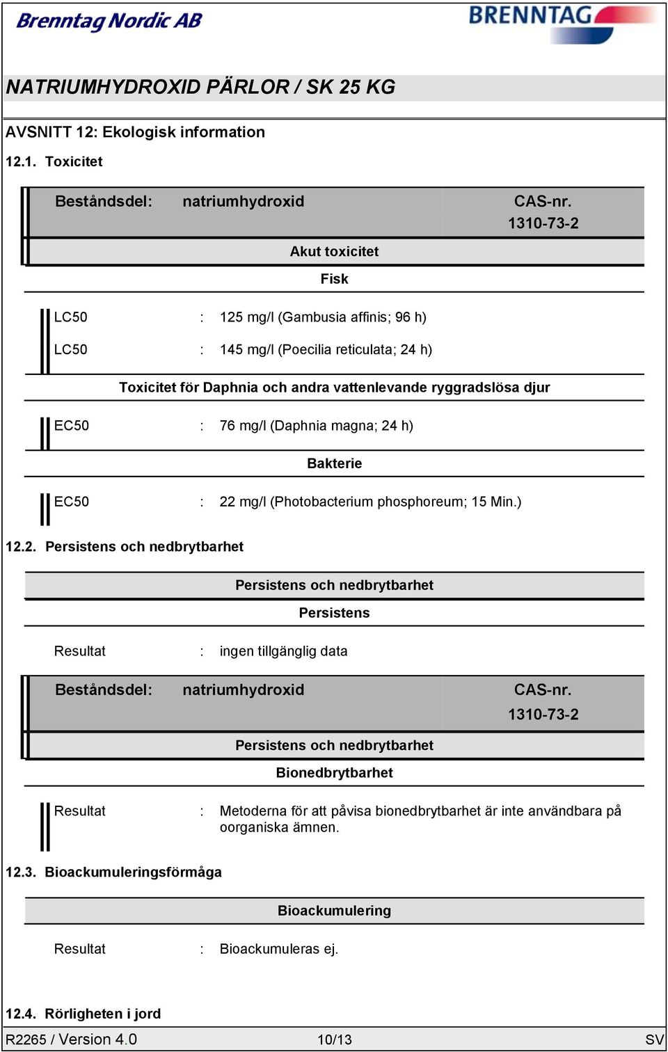 (Daphnia magna; 24 h) Bakterie EC50 : 22 mg/l (Photobacterium phosphoreum; 15 Min.) 12.2. Persistens och nedbrytbarhet Persistens och nedbrytbarhet Persistens Resultat : ingen tillgänglig data Beståndsdel: natriumhydroxid CAS-nr.