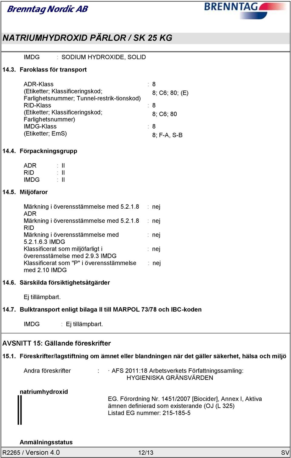 8 8; C6; 80; (E) : 8 8; C6; 80 : 8 8; F-A, S-B 14.4. Förpackningsgrupp ADR RID IMDG : II : II : II 14.5. Miljöfaror Märkning i överensstämmelse med 5.2.1.8 ADR Märkning i överensstämmelse med 5.2.1.8 RID Märkning i överensstämmelse med 5.