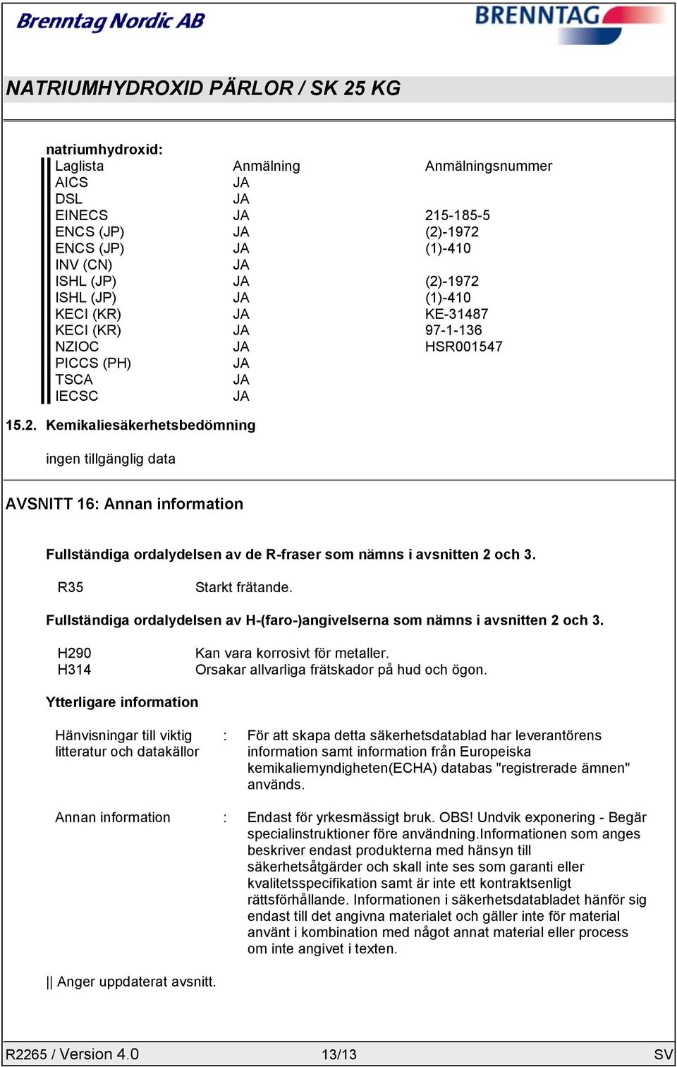 Kemikaliesäkerhetsbedömning ingen tillgänglig data AVSNITT 16: Annan information Fullständiga ordalydelsen av de R-fraser som nämns i avsnitten 2 och 3. R35 Starkt frätande.