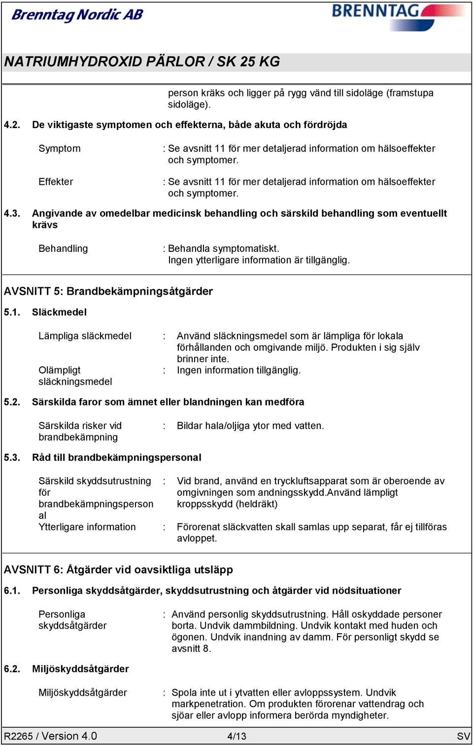 : Se avsnitt 11 för mer detaljerad information om hälsoeffekter och symptomer. 4.3.