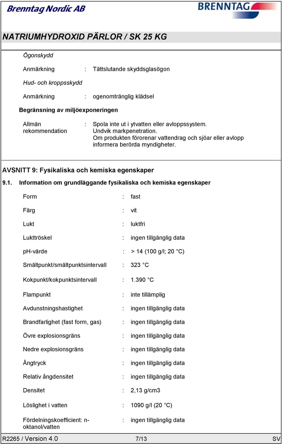 Information om grundläggande fysikaliska och kemiska egenskaper Form : fast Färg : vit Lukt : luktfri Lukttröskel : ingen tillgänglig data ph-värde : > 14 (100 g/l; 20 C)
