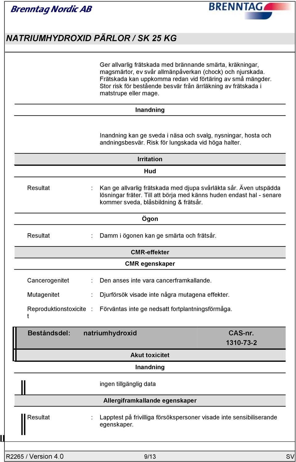 Risk för lungskada vid höga halter. Irritation Hud Resultat : Kan ge allvarlig frätskada med djupa svårläkta sår. Även utspädda lösningar fräter.
