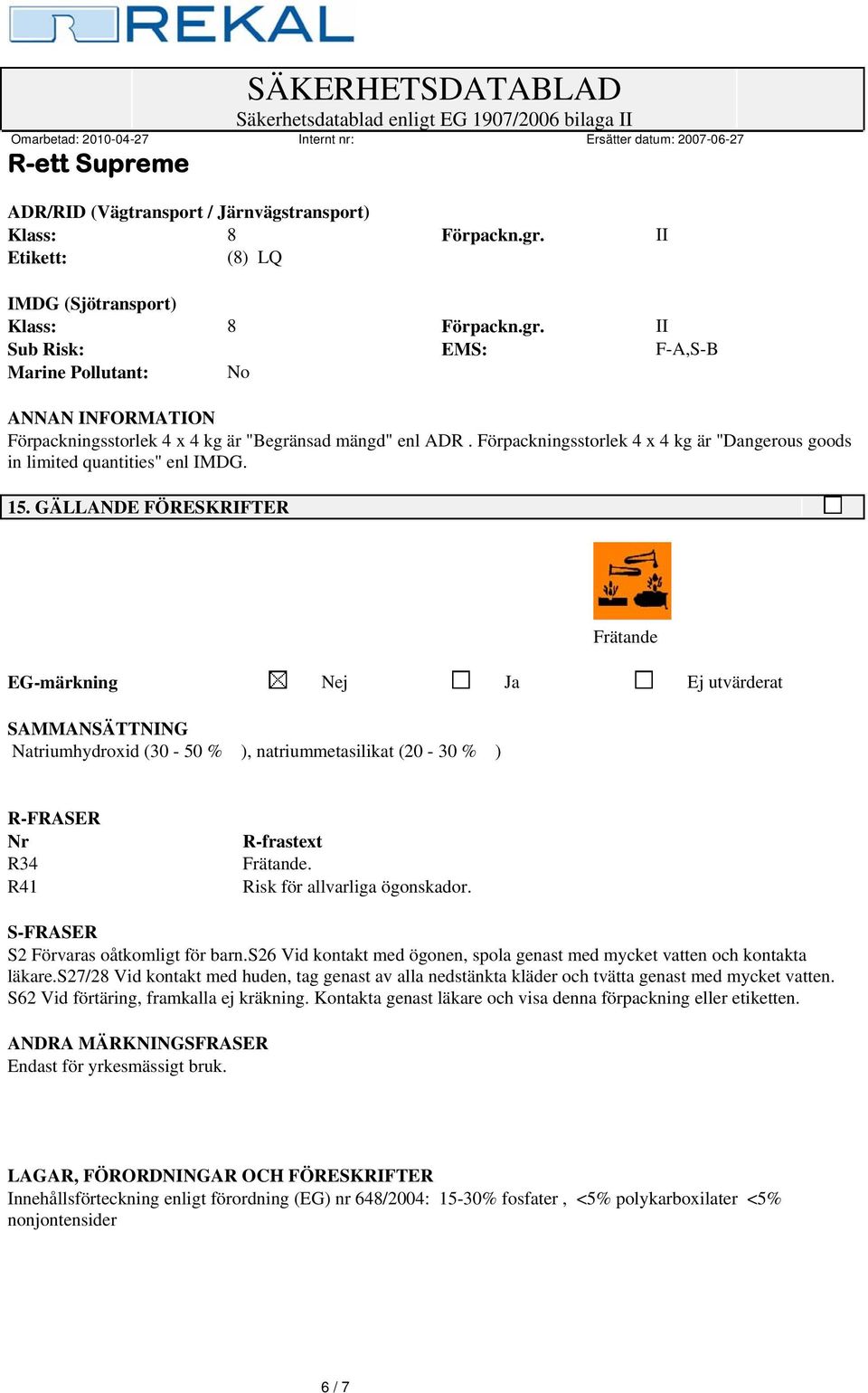 GÄLLANDE FÖRESKRIFTER EG-märkning Nej Ja Ej utvärderat SAMMANSÄTTNING Natriumhydroxid (30-50 % ), natriummetasilikat (20-30 % ) R-FRASER Nr R34 R41 R-frastext. Risk för allvarliga ögonskador.