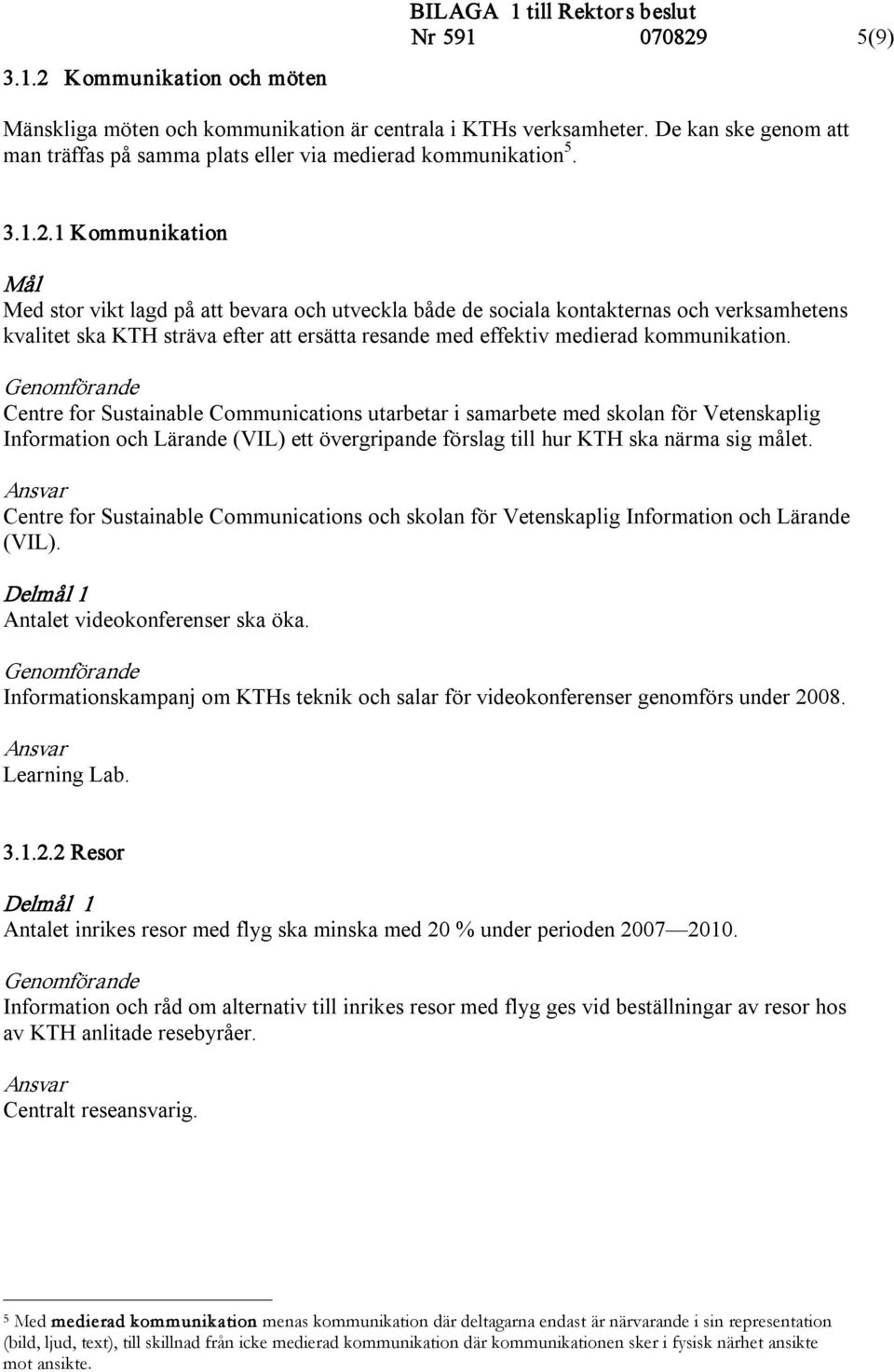 1 Kommunikation Med stor vikt lagd på att bevara och utveckla både de sociala kontakternas och verksamhetens kvalitet ska KTH sträva efter att ersätta resande med effektiv medierad kommunikation.