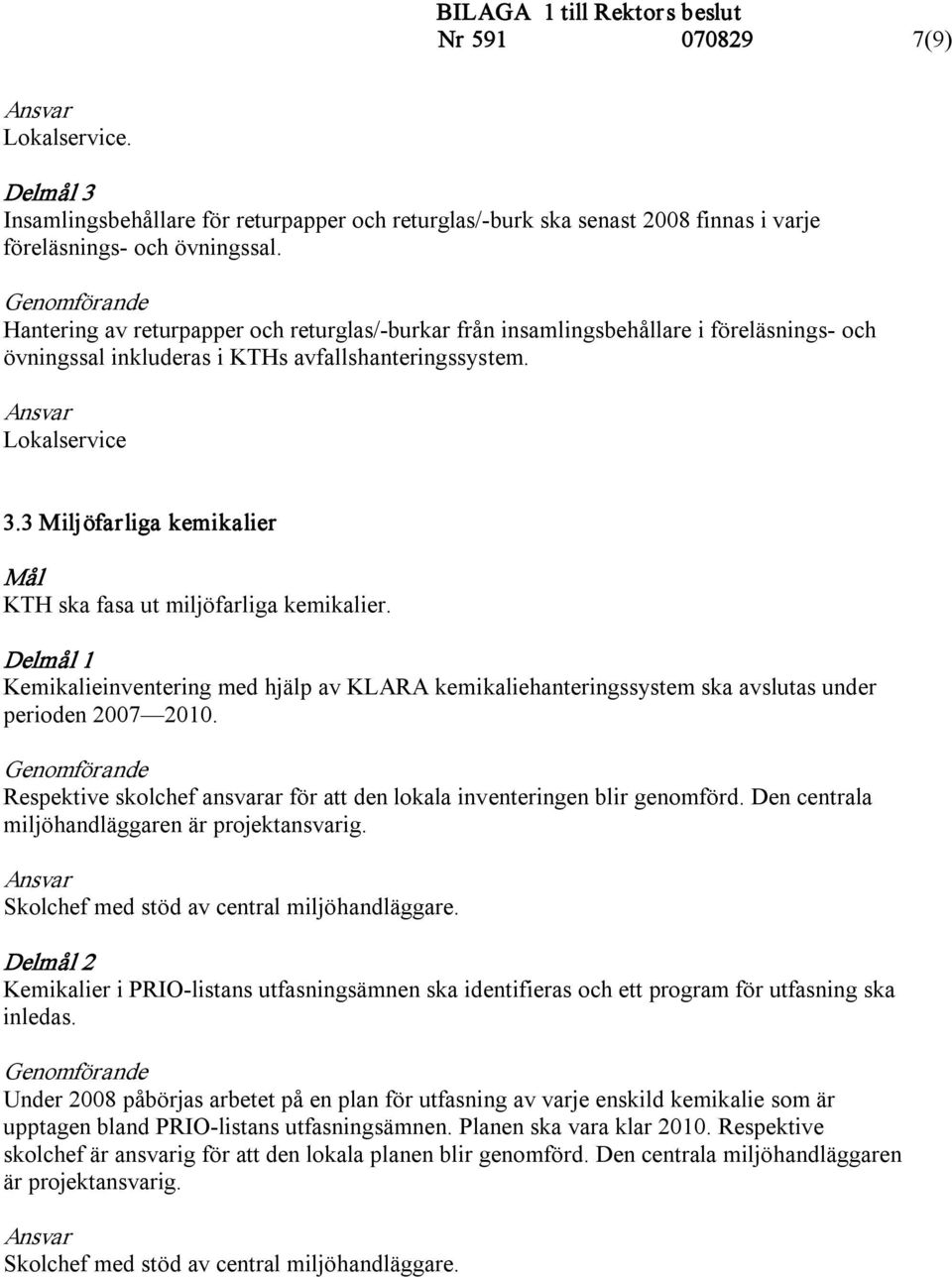 3 Miljöfarliga kemikalier KTH ska fasa ut miljöfarliga kemikalier. Kemikalieinventering med hjälp av KLARA kemikaliehanteringssystem ska avslutas under perioden 2007 2010.