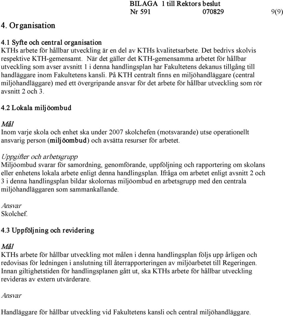 När det gäller det KTH gemensamma arbetet för hållbar utveckling som avser avsnitt 1 i denna handlingsplan har Fakultetens dekanus tillgång till handläggare inom Fakultetens kansli.