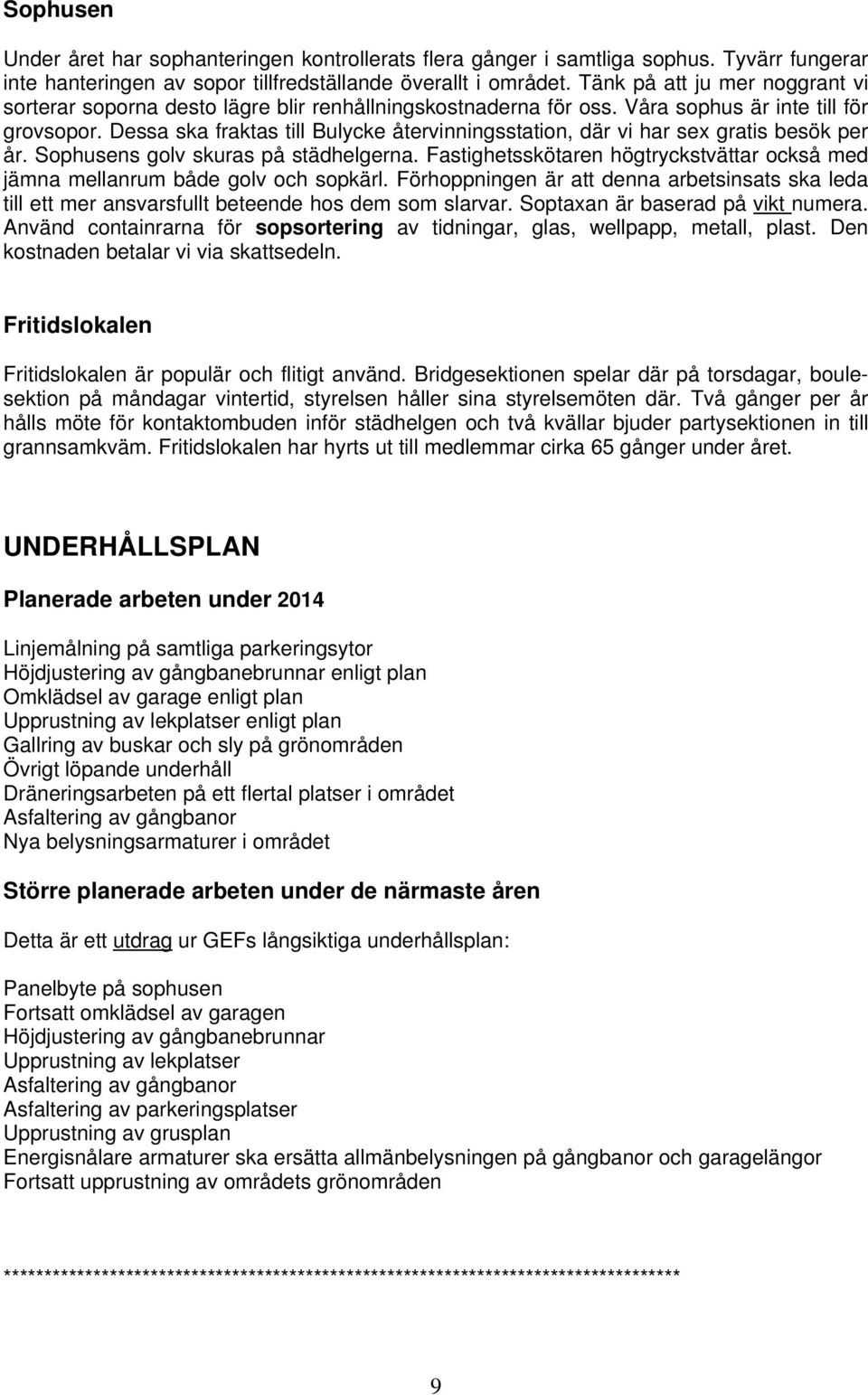 Dessa ska fraktas till Bulycke återvinningsstation, där vi har sex gratis besök per år. Sophusens golv skuras på städhelgerna.
