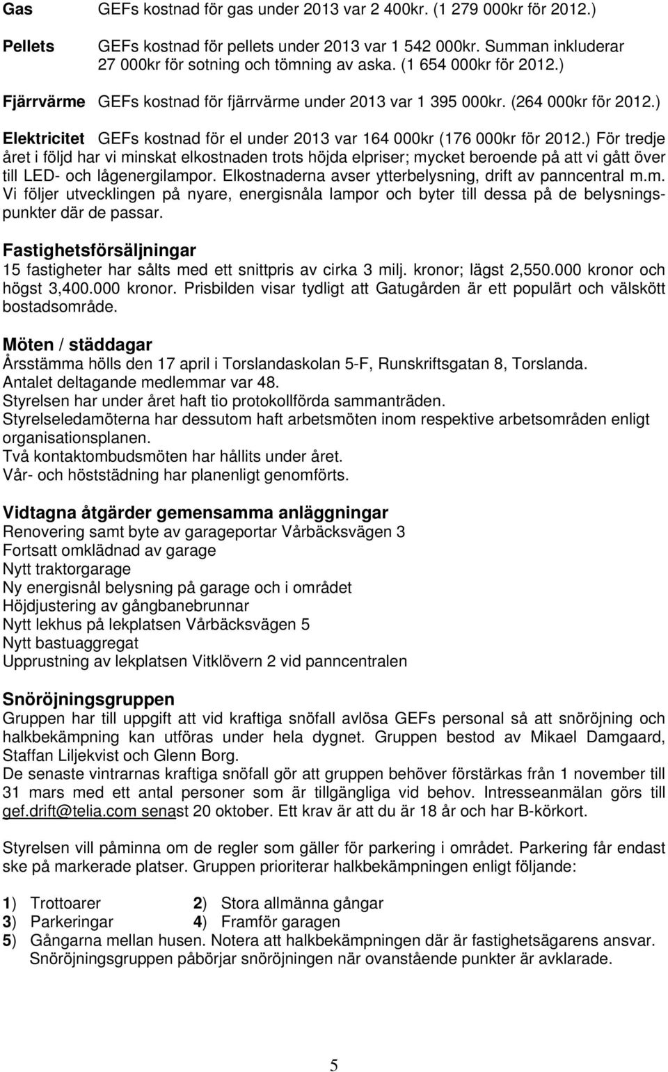 ) För tredje året i följd har vi minskat elkostnaden trots höjda elpriser; mycket beroende på att vi gått över till LED- och lågenergilampor.