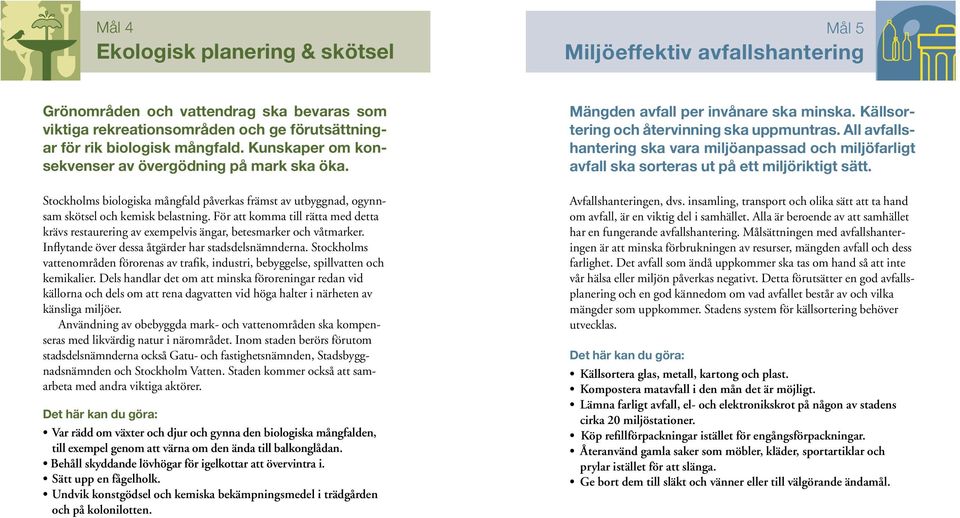 För att komma till rätta med detta krävs restaurering av exempelvis ängar, betesmarker och våtmarker. Inflytande över dessa åtgärder har stadsdelsnämnderna.