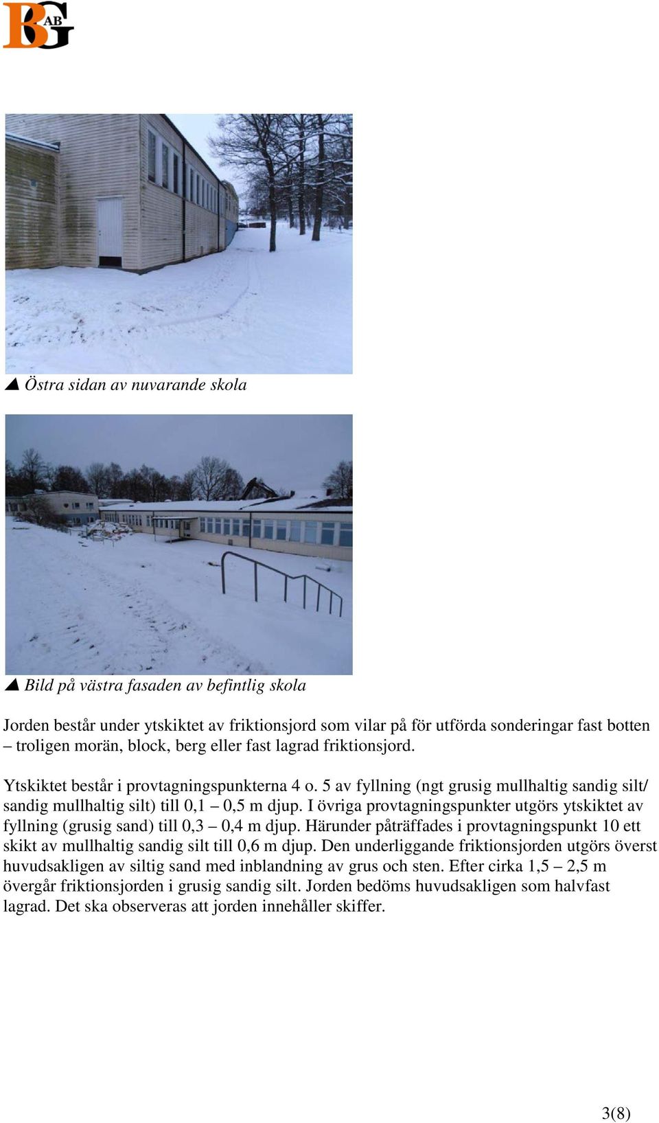 I övriga provtagningspunkter utgörs ytskiktet av fyllning (grusig sand) till 0,3 0,4 m djup. Härunder påträffades i provtagningspunkt 10 ett skikt av mullhaltig sandig silt till 0,6 m djup.