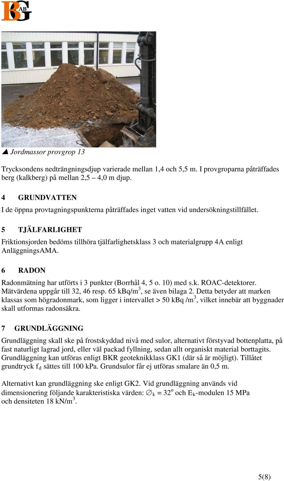 5 TJÄLFARLIGHET Friktionsjorden bedöms tillhöra tjälfarlighetsklass 3 och materialgrupp 4A enligt AnläggningsAMA. 6 RADON Radonmätning har utförts i 3 punkter (Borrhål 4, 5 o. 10) med s.k. ROAC-detektorer.