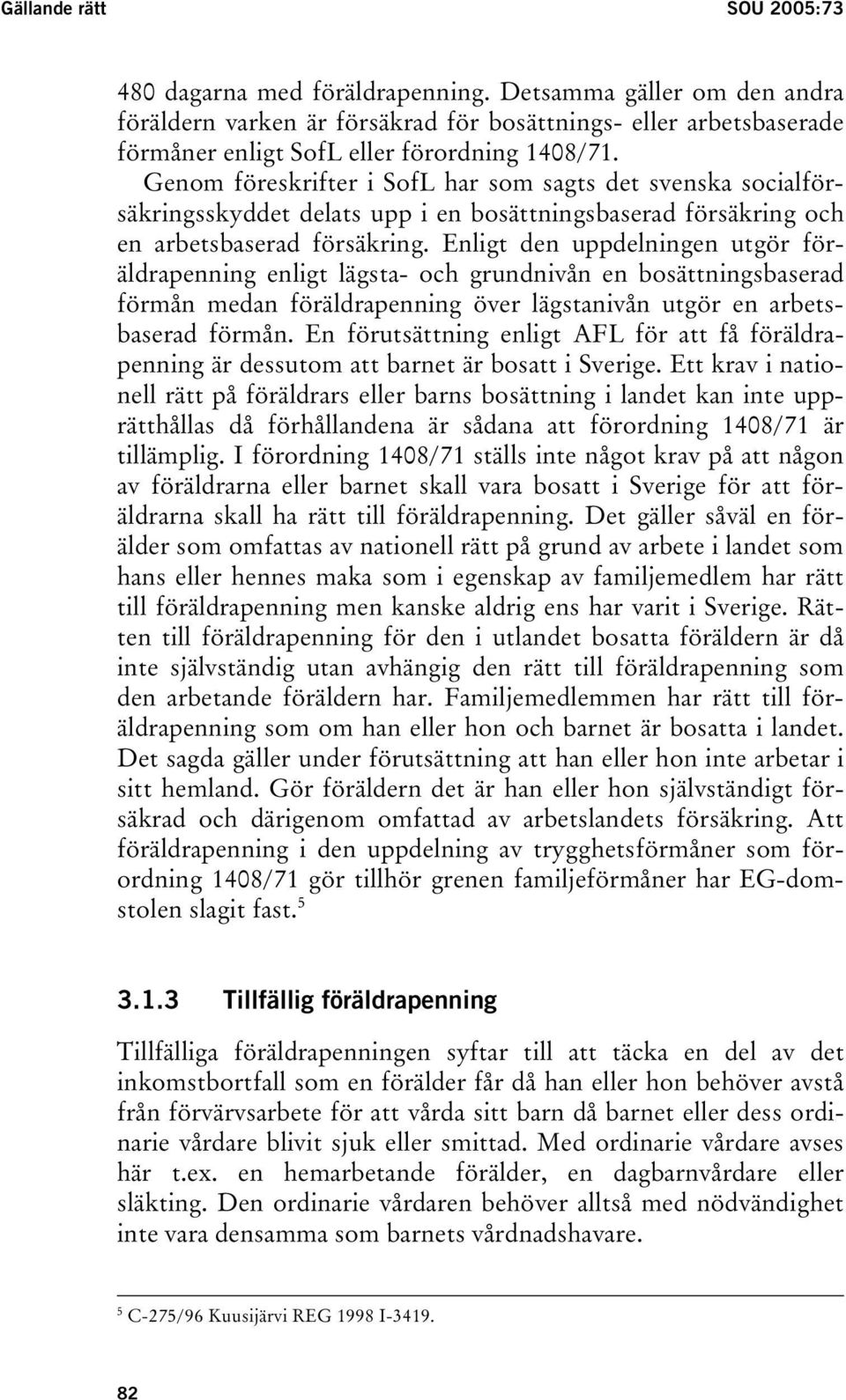 Genom föreskrifter i SofL har som sagts det svenska socialförsäkringsskyddet delats upp i en bosättningsbaserad försäkring och en arbetsbaserad försäkring.