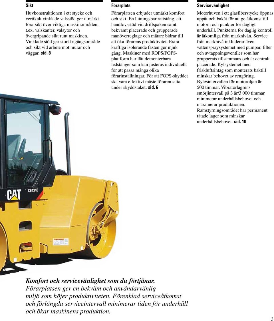 En lutningsbar rattstång, ett handlovsstöd vid driftspaken samt bekvämt placerade och grupperade manöverreglage och mätare bidrar till att öka förarens produktivitet.