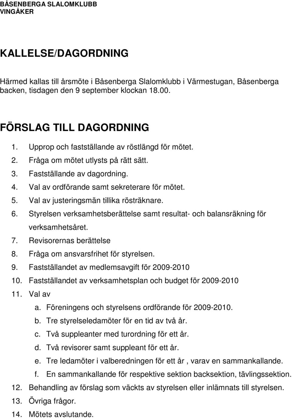 Val av justeringsmän tillika rösträknare. 6. Styrelsen verksamhetsberättelse samt resultat- och balansräkning för verksamhetsåret. 7. Revisorernas berättelse 8. Fråga om ansvarsfrihet för styrelsen.