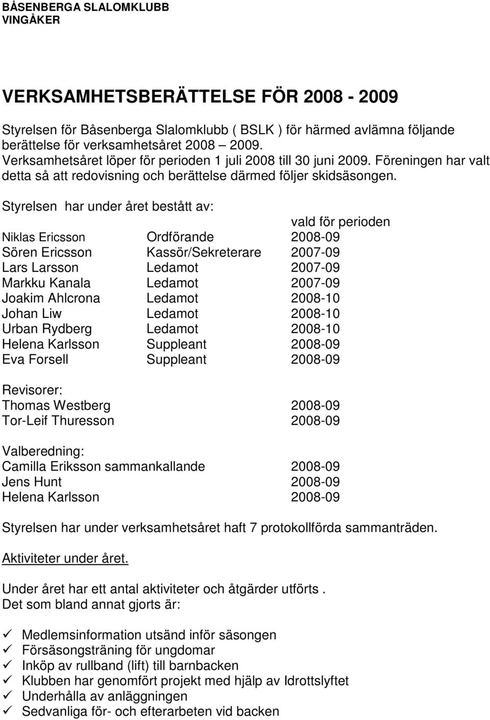 Styrelsen har under året bestått av: vald för perioden Niklas Ericsson Ordförande 2008-09 Sören Ericsson Kassör/Sekreterare 2007-09 Lars Larsson Ledamot 2007-09 Markku Kanala Ledamot 2007-09 Joakim