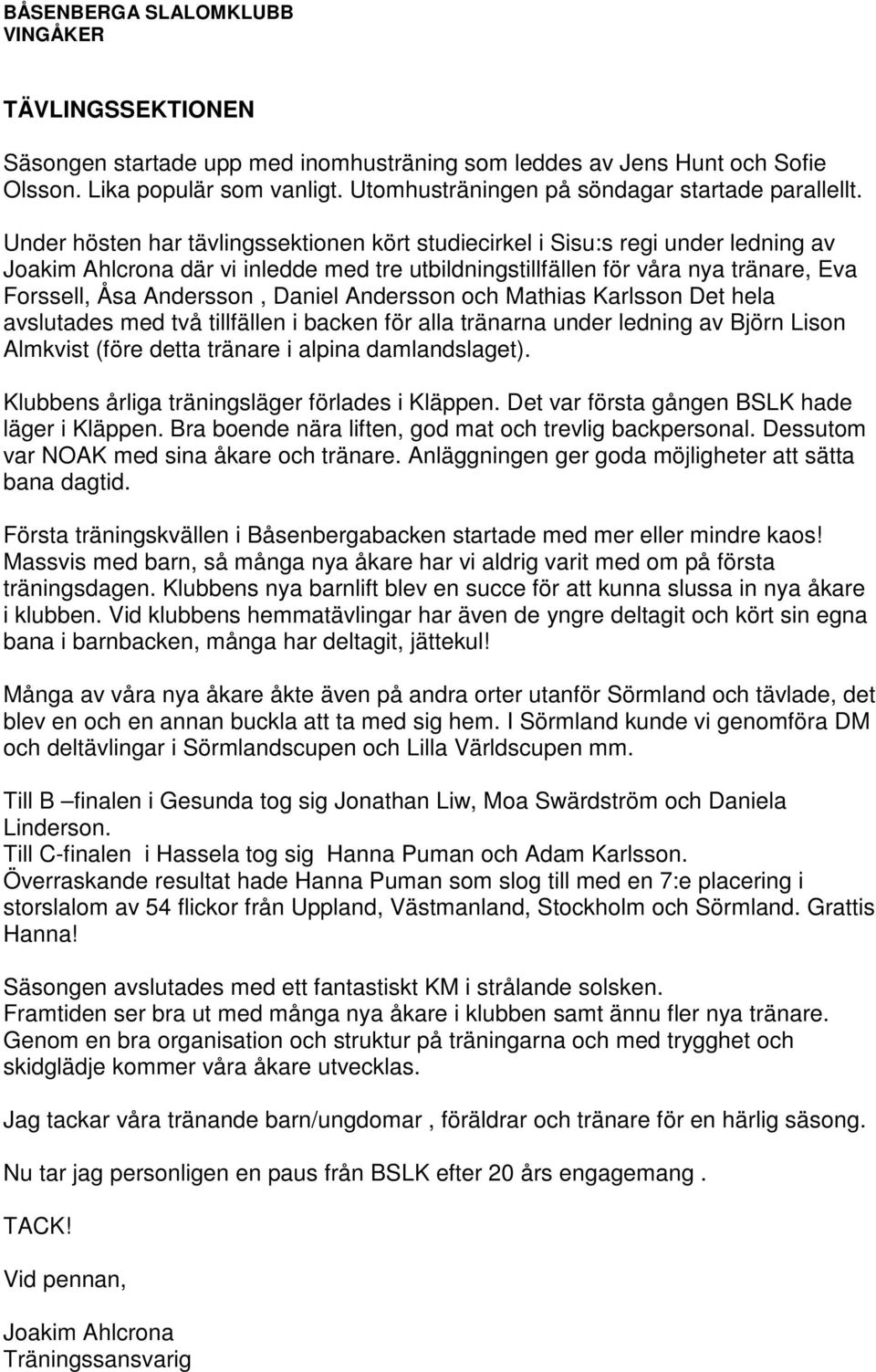 Daniel Andersson och Mathias Karlsson Det hela avslutades med två tillfällen i backen för alla tränarna under ledning av Björn Lison Almkvist (före detta tränare i alpina damlandslaget).