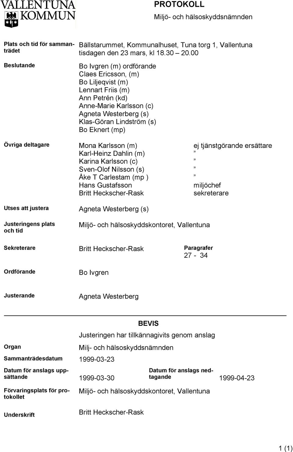 deltagare Utses att justera Mona Karlsson (m) Karl-Heinz Dahlin (m) Karina Karlsson (c) Sven-Olof Nilsson (s) Åke T Carlestam (mp ) Hans Gustafsson Britt Heckscher-Rask Agneta Westerberg (s) ej