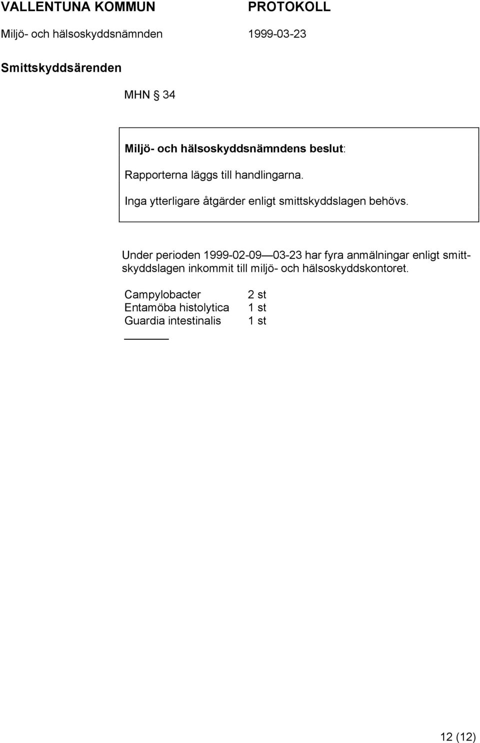 Under perioden 1999-02-09 03-23 har fyra anmälningar enligt smittskyddslagen