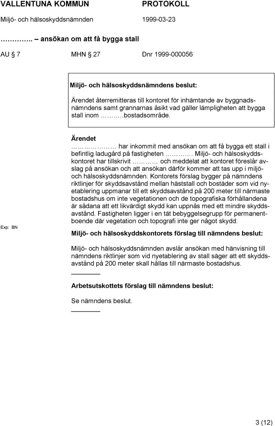 Miljö- och hälsoskyddskontoret har tillskrivit och meddelat att kontoret föreslår avslag på ansökan och att ansökan därför kommer att tas upp i miljöoch hälsoskyddsnämnden.